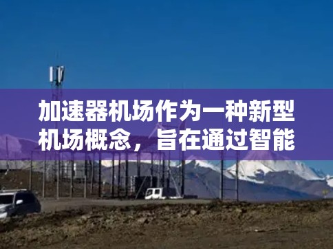 加速器机场作为一种新型机场概念，旨在通过智能化技术提升空域效率和飞行舒适度。以下是对加速器机场排行情况的详细分析和总结