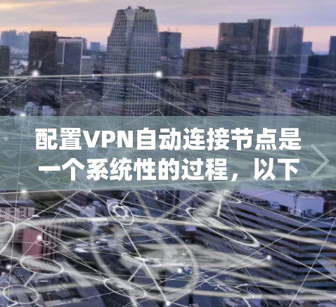 配置VPN自动连接节点是一个系统性的过程，以下是详细的步骤指南