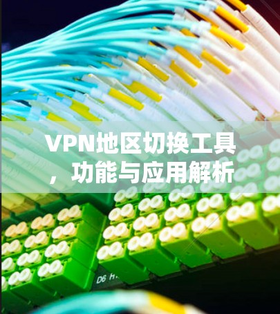 VPN地区切换工具，功能与应用解析