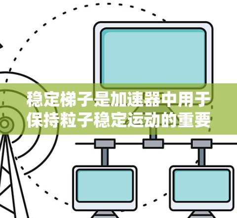 稳定梯子是加速器中用于保持粒子稳定运动的重要工具，其设计和应用至关重要。以下是对稳定梯子的详细分析和总结