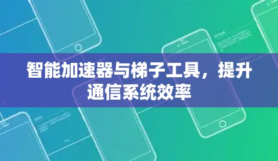 智能加速器与梯子工具,提升通信系统效率 智能加速器与梯子工具,提升通信系统效率