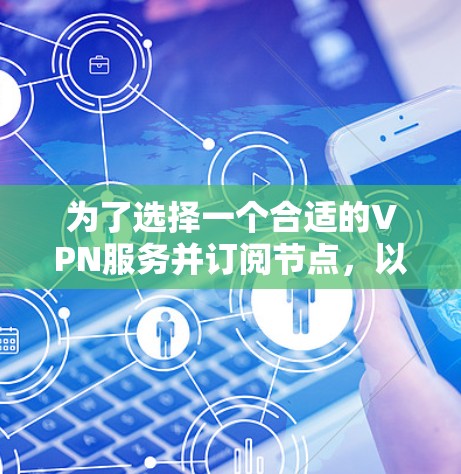 为了选择一个合适的VPN服务并订阅节点，以下是详细的步骤和建议