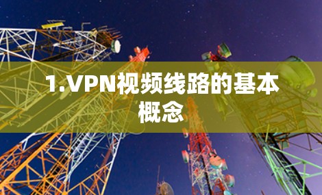 1.VPN视频线路的基本概念 1.VPN视频线路的基本概念