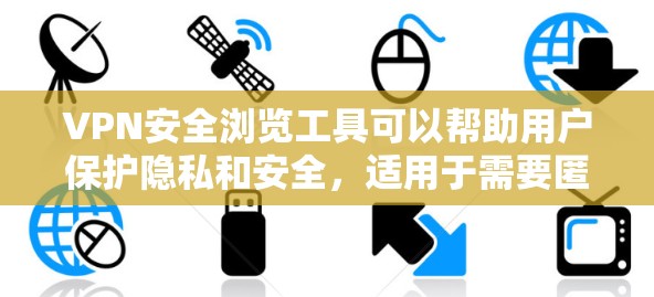 VPN安全浏览工具可以帮助用户保护隐私和安全，适用于需要匿名网上活动或加密通信的场景。以下是几种常见的VPN安全浏览工具，供您参考