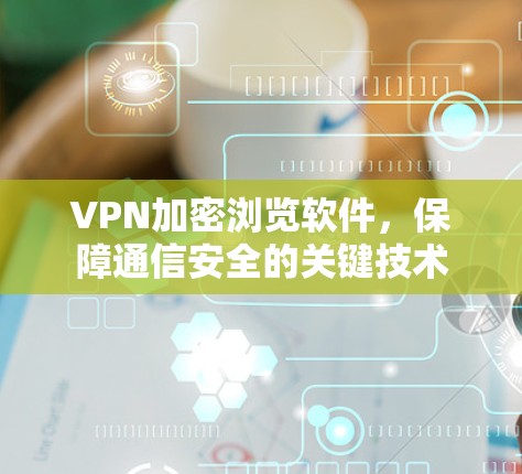 VPN加密浏览软件，保障通信安全的关键技术
