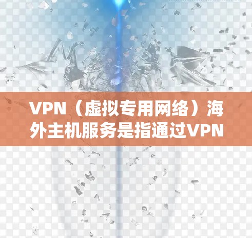 VPN（虚拟专用网络）海外主机服务是指通过VPN技术连接到位于海外的服务器，提供安全、匿名和高性能的网络访问服务。这种服务主要用于保护隐私、绕过地区限制、优化网络性能等目的