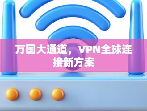 万国大通道,VPN全球连接新方案 万国大通道,VPN全球连接新方案