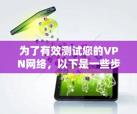 为了有效测试您的VPN网络,以下是一些步骤和工具的建议 为了有效测试您的VPN网络,以下是一些步骤和工具的建议