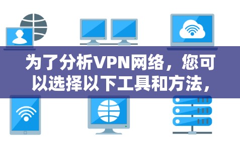 为了分析VPN网络，您可以选择以下工具和方法，根据您的具体需求和技能