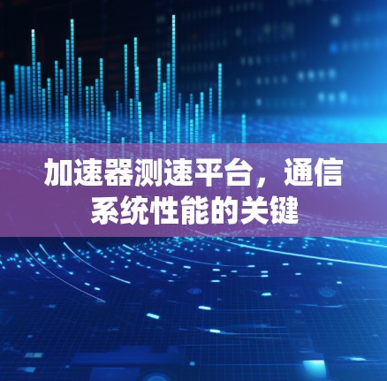 加速器测速平台,通信系统性能的关键 加速器测速平台,通信系统性能的关键