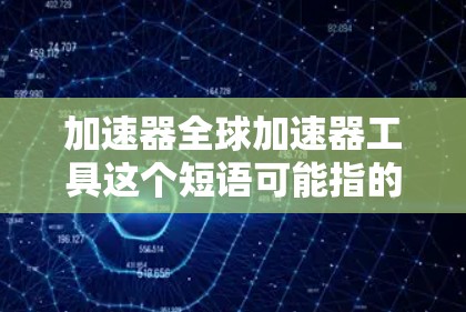 加速器全球加速器工具这个短语可能指的是一些能够在全球范围内加速数据传输、网络访问或计算任务的工具或技术。以下是一些可能相关的工具和技术 加速器全球加速器工具这个短语可能指的是一些能够在全球范围内加速数据传输、网络访问或计算任务的工具或技术。以下是一些可能相关的工具和技术
