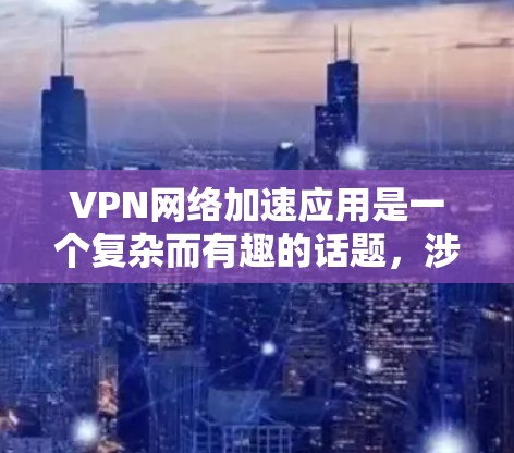 VPN网络加速应用是一个复杂而有趣的话题,涉及多种技术和实际应用场景。以下是对VPN加速应用的详细分析和总结 VPN网络加速应用是一个复杂而有趣的话题,涉及多种技术和实际应用场景。以下是对VPN加速应用的详细分析和总结