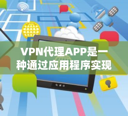 VPN代理APP是一种通过应用程序实现VPN服务的工具,用户可以通过这些APP来连接到VPN服务器,匿名上网、保护隐私或绕过网络限制。以下是一些常见的VPN代理APP及其特点 VPN代理APP是一种通过应用程序实现VPN服务的工具,用户可以通过这些APP来连接到VPN服务器,匿名上网、保护隐私或绕过网络限制。以下是一些常见的VPN代理APP及其特点