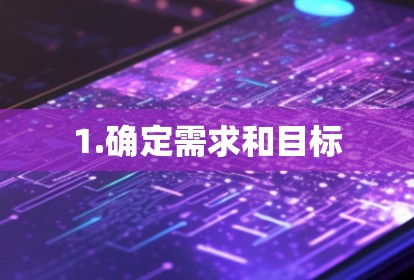 1.确定需求和目标 1.确定需求和目标