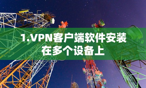 1.VPN客户端软件安装在多个设备上 1.VPN客户端软件安装在多个设备上