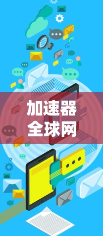 加速器全球网络连接器这个术语可能指的是在全球范围内连接网络的加速器或相关技术,以下是一些可能的解释和相关信息 加速器全球网络连接器这个术语可能指的是在全球范围内连接网络的加速器或相关技术,以下是一些可能的解释和相关信息