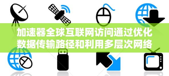 加速器全球互联网访问通过优化数据传输路径和利用多层次网络资源来实现高效通信。以下是详细的解释 加速器全球互联网访问通过优化数据传输路径和利用多层次网络资源来实现高效通信。以下是详细的解释