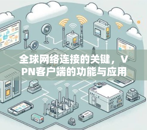 全球网络连接的关键,VPN客户端的功能与应用 全球网络连接的关键,VPN客户端的功能与应用
