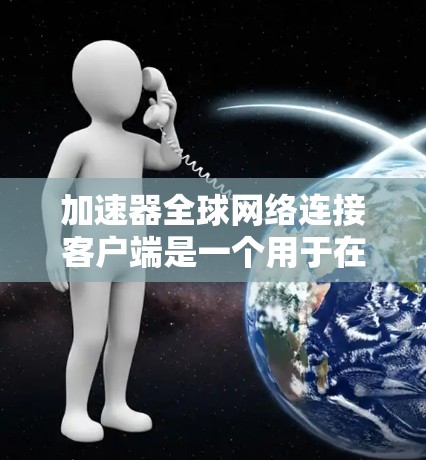 加速器全球网络连接客户端是一个用于在全球范围内高效传输数据的工具,旨在通过智能选择最优路由和使用高速网络来加速数据传输。以下是对该客户端的详细分析 加速器全球网络连接客户端是一个用于在全球范围内高效传输数据的工具,旨在通过智能选择最优路由和使用高速网络来加速数据传输。以下是对该客户端的详细分析