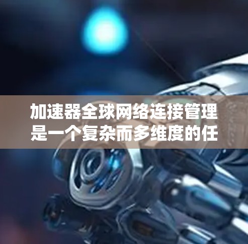 加速器全球网络连接管理是一个复杂而多维度的任务,需要综合考虑多个方面以确保网络的高效、安全和稳定。以下是对这一管理任务的系统性分析和总结 加速器全球网络连接管理是一个复杂而多维度的任务,需要综合考虑多个方面以确保网络的高效、安全和稳定。以下是对这一管理任务的系统性分析和总结
