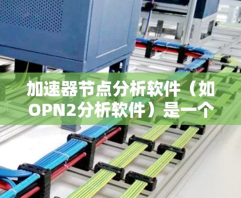 加速器节点分析软件(如OPN2分析软件)是一个专为加速器网络设计的工具,用于处理和分析各节点的数据。以下是对该软件的详细分析和使用建议 加速器节点分析软件(如OPN2分析软件)是一个专为加速器网络设计的工具,用于处理和分析各节点的数据。以下是对该软件的详细分析和使用建议