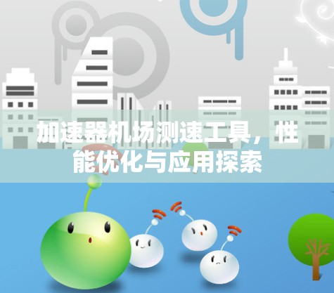 加速器机场测速工具,性能优化与应用探索 加速器机场测速工具,性能优化与应用探索