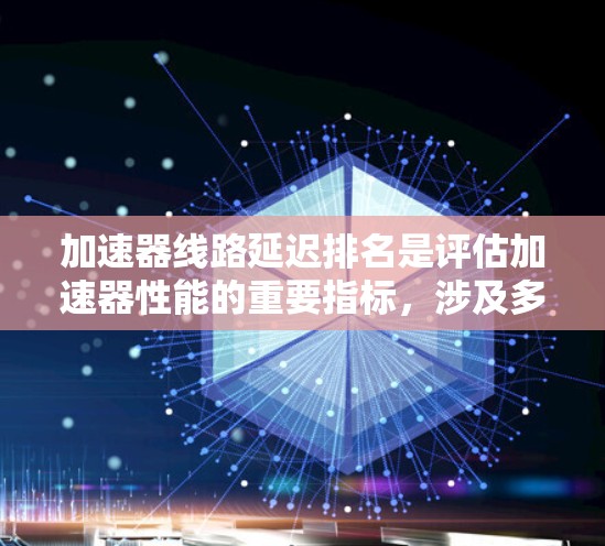 加速器线路延迟排名是评估加速器性能的重要指标,涉及多种方法和技术。以下是对这些方法的总结和分析 加速器线路延迟排名是评估加速器性能的重要指标,涉及多种方法和技术。以下是对这些方法的总结和分析
