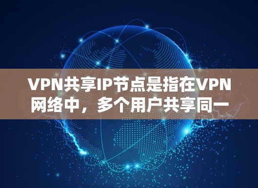 VPN共享IP节点是指在VPN网络中,多个用户共享同一个IP地址。这种方法通常在内部网络中使用,以节省IP地址数量。以下是对这种技术的详细分析 VPN共享IP节点是指在VPN网络中,多个用户共享同一个IP地址。这种方法通常在内部网络中使用,以节省IP地址数量。以下是对这种技术的详细分析