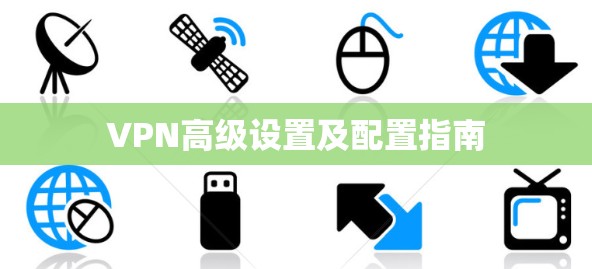 VPN高级设置及配置指南