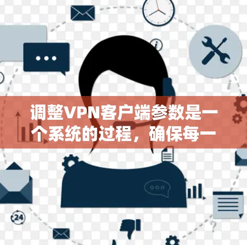 调整VPN客户端参数是一个系统的过程,确保每一步都清晰且有效。以下是分步骤的指南,帮助您顺利完成参数设置 调整VPN客户端参数是一个系统的过程,确保每一步都清晰且有效。以下是分步骤的指南,帮助您顺利完成参数设置