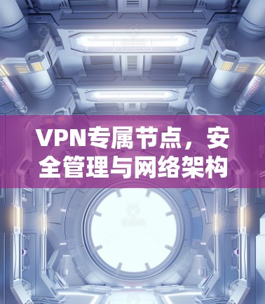 VPN专属节点，安全管理与网络架构优化