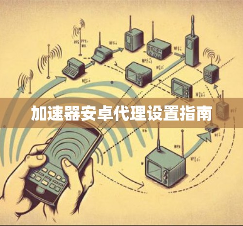 加速器安卓代理设置指南
