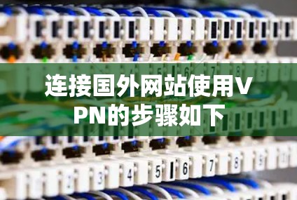 连接国外网站使用VPN的步骤如下 连接国外网站使用VPN的步骤如下