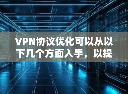 VPN协议优化可以从以下几个方面入手,以提升其性能、安全性和用户体验 VPN协议优化可以从以下几个方面入手,以提升其性能、安全性和用户体验